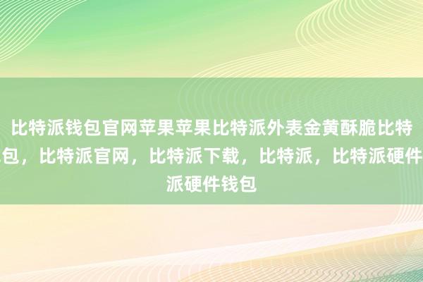 比特派钱包官网苹果苹果比特派外表金黄酥脆比特派钱包，比特派官网，比特派下载，比特派，比特派硬件钱包