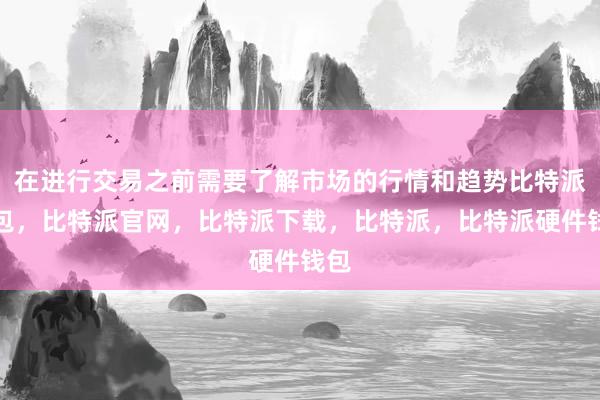 在进行交易之前需要了解市场的行情和趋势比特派钱包，比特派官网，比特派下载，比特派，比特派硬件钱包