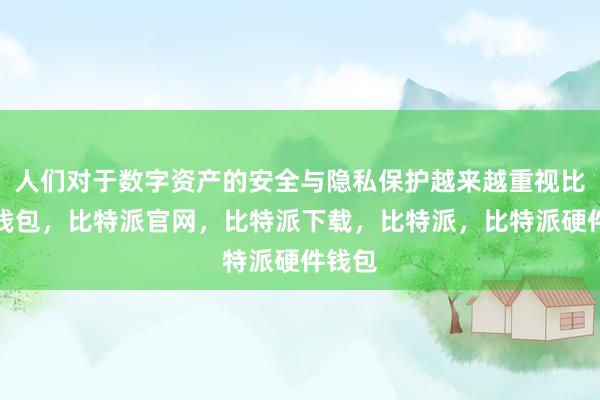 人们对于数字资产的安全与隐私保护越来越重视比特派钱包，比特派官网，比特派下载，比特派，比特派硬件钱包