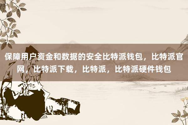 保障用户资金和数据的安全比特派钱包，比特派官网，比特派下载，比特派，比特派硬件钱包