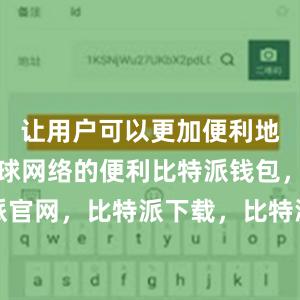 让用户可以更加便利地享受到全球网络的便利比特派钱包，比特派官网，比特派下载，比特派，比特派硬件钱包