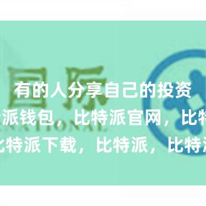 有的人分享自己的投资经验比特派钱包，比特派官网，比特派下载，比特派，比特派硬件钱包