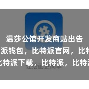 温莎公馆开发商贴出告知单比特派钱包，比特派官网，比特派下载，比特派，比特派硬件钱包