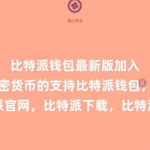 比特派钱包最新版加入了多种加密货币的支持比特派钱包，比特派官网，比特派下载，比特派，比特派硬件钱包