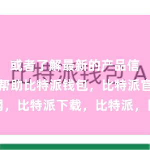 或者了解最新的产品信息和使用帮助比特派钱包，比特派官网，比特派下载，比特派，比特派硬件钱包