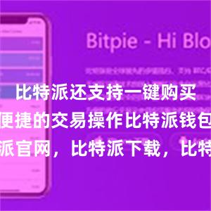 比特派还支持一键购买、兑换等便捷的交易操作比特派钱包，比特派官网，比特派下载，比特派，比特派硬件钱包