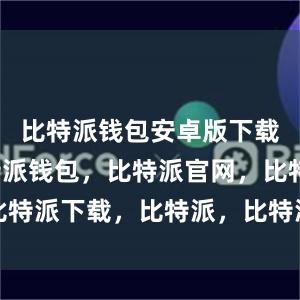 比特派钱包安卓版下载另外比特派钱包，比特派官网，比特派下载，比特派，比特派硬件钱包