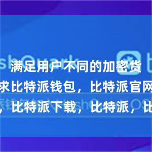 满足用户不同的加密货币市场需求比特派钱包，比特派官网，比特派下载，比特派，比特派硬件钱包