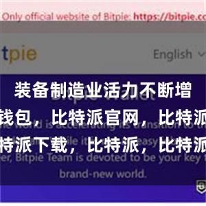 装备制造业活力不断增强比特派钱包，比特派官网，比特派下载，比特派，比特派硬件钱包