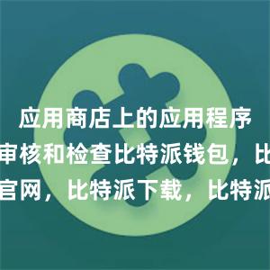 应用商店上的应用程序都会经过审核和检查比特派钱包，比特派官网，比特派下载，比特派，比特派硬件钱包