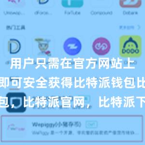 用户只需在官方网站上进行下载即可安全获得比特派钱包比特派钱包，比特派官网，比特派下载，比特派，比特派硬件钱包