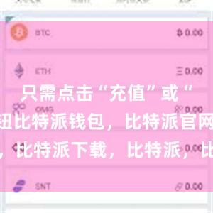 只需点击“充值”或“提现”按钮比特派钱包，比特派官网，比特派下载，比特派，比特派硬件钱包