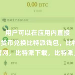 用户可以在应用内直接进行数字货币兑换比特派钱包，比特派官网，比特派下载，比特派，比特派硬件钱包