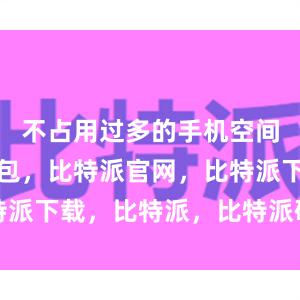 不占用过多的手机空间比特派钱包，比特派官网，比特派下载，比特派，比特派硬件钱包