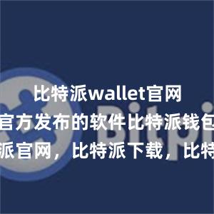 比特派wallet官网版是比特派官方发布的软件比特派钱包，比特派官网，比特派下载，比特派，比特派硬件钱包