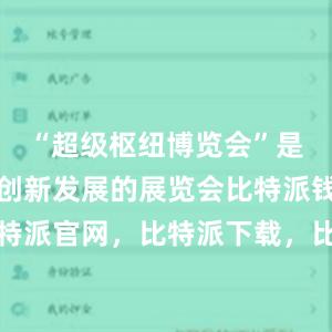 “超级枢纽博览会”是一个展示创新发展的展览会比特派钱包，比特派官网，比特派下载，比特派，比特派硬件钱包