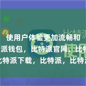 使用户体验更加流畅和便捷比特派钱包，比特派官网，比特派下载，比特派，比特派硬件钱包