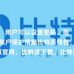 用户可以设置密码、指纹验证等账户保护措施比特派钱包，比特派官网，比特派下载，比特派，比特派硬件钱包